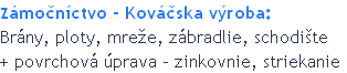 Zámočníctvo - Kováčska výroba:
Brány, ploty, mreže, zábradlie, schodište 
+ povrchová úprava - zinkovnie, striekanie